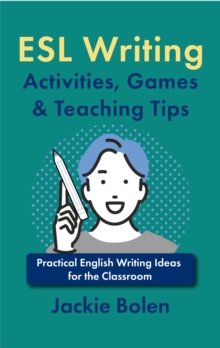 ESL Writing Activities, Games & Teaching Tips: Practical Ideas for the Classroom