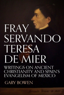 Fray Servando Teresa De Mier: Writings on Ancient Christianity and Spain's Evangelism of Mexico