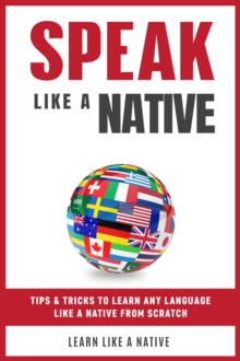 Speak  Like a Native: Tips & Tricks to Learn any Language  Like a Native from Scratch