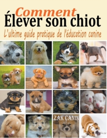 Comment elever son chiot : l'ultime guide de l'education canine