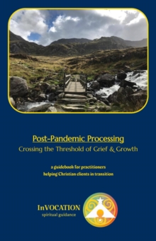 Post-Pandemic Processing: Crossing the Threshold of Grief & Growth - a Guidebook for Practitioners Helping Christian Clients in Transition