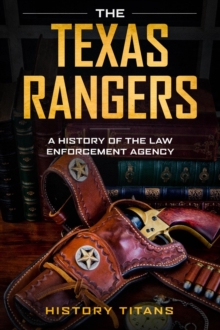 THE TEXAS RANGERS: A History of The Law Enforcment Agency