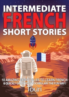 Intermediate French Short Stories: 10 Amazing Short Tales to Learn French & Quickly Grow Your Vocabulary the Fun Way! : Learn French for Beginners and Intermediates, #1