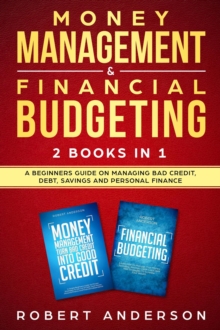 Money Management & Financial Budgeting 2 Books In 1: A Beginners Guide On Managing Bad Credit, Debt, Savings And Personal Finance