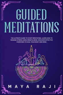 Guided Meditations: The Ultimate Guide to Start Meditating. Learn How to Manage Stress Using Mindfulness. Discover Effective Exercises to Heal Your Body and Mind.