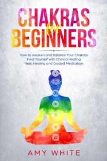 Chakra for Beginners: How to Awaken and Balance Your Chakras  Heal Yourself with Chakra Healing, Reiki Healing and Guided Meditation