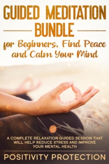 Guided Meditation Bundle for Beginners, Find Peace and Calm Your Mind: A Complete Relaxation Guided Session That Will Help Reduce Stress and Improve Your Mental Health