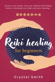 Reiki Healing for Beginners: Increase your energy, raise your vibration and finding balance. Unlocking your chakra and aura cleansing