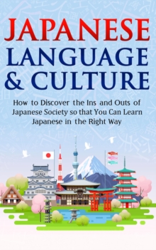 Japanese Language & Culture: How to Discover the Ins and Outs of Japanese Society so that You Can Learn Japanese in the Right Way