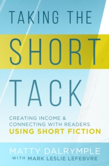 Taking the Short Tack: Creating Income and Connecting with Readers Using Short Fiction