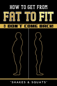 How To Get From Fat To Fit & Don't Come Back !