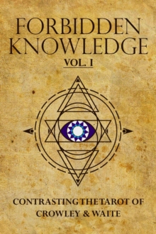 Forbidden Knowledge: Contrasting the Tarot of Crowley & Waite, vol. I