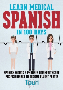 Learn Medical Spanish in 100 Days: Spanish Words & Phrases for Healthcare Professionals to Become Fluent Faster : Medical Spanish, #1