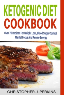 Ketogenic Diet Cookbook: Over 70 Recipes For Weight Loss, Blood Sugar Control, Mental Focus And Renew Energy