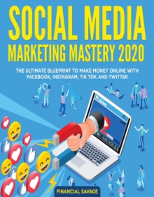 Social Media Marketing Mastery 2020: The Ultimate Blueprint to Make Money Online With Facebook, Instagram, Tik Tok and Twitter