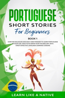 Portuguese Short Stories for Beginners Book 1: Over 100 Dialogues & Daily Used Phrases to Learn Portuguese in Your Car. Have Fun & Grow Your Vocabulary, with Crazy Effective Language Learning Lessons