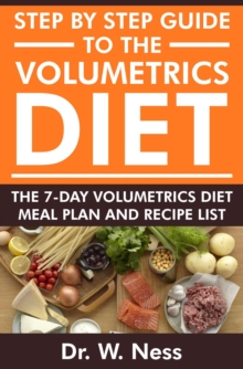 Step by Step Guide to the Volumetrics Diet: The 7-Day Volumetrics Diet Meal Plan & Recipe List