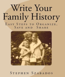 Write Your Family History: Easy Steps to Organize, Save and Share