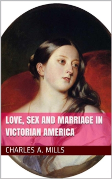 Love, Sex and Marriage in Victorian America