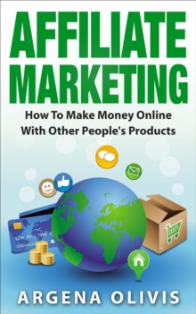 Affiliate Marketing: How To Make Money Online With Other People's Products