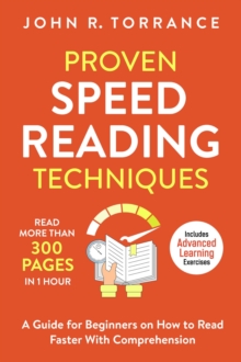 Proven Speed Reading Techniques: Read More Than 300 Pages in 1 Hour. A Guide for Beginners on How to Read Faster With Comprehension (Includes Advanced Learning Exercises)