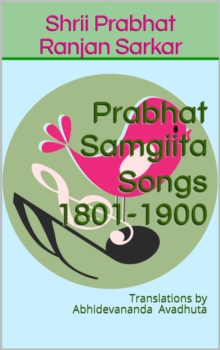 Prabhat Samgiita - Songs 1801-1900: Translations by Abhidevananda Avadhuta