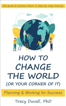 How to Change the World (Or Your Corner of It): Planning and Working for Success