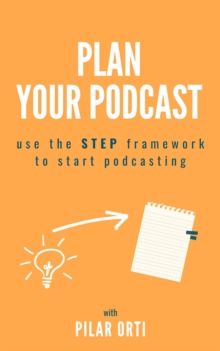 Plan Your Own Podcast: Use the STEP Framework to Start Podcasting