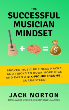 Successful Musician Mindset: Proven Music Business Hacks and Tricks to Book More Gigs and Earn a Six Figure Income...Guaranteed!