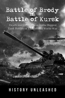 Battle of Brody and Battle of Kursk: Death and Destruction in the Biggest Tank Battles of The Second World War