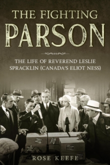 Fighting Parson: The Life of Reverend Leslie Spracklin (Canada's Eliot Ness)