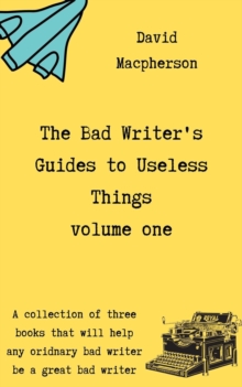 Bad Writer's Guides to Useless Things Volume One