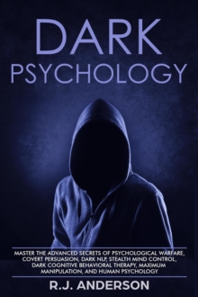 Dark Psychology: Master the Advanced Secrets of Psychological Warfare, Covert Persuasion, Dark NLP, Stealth Mind Control, Dark Cognitive Behavioral Therapy, Maximum Manipulation, and Human Psychology