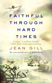 Faithful through Hard Times : The uncensored story of WW2 Malta