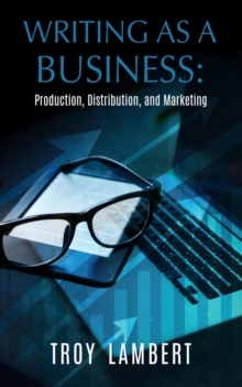 Writing as a Business: Production, Distribution, and Marketing : Writing as a Business, #1