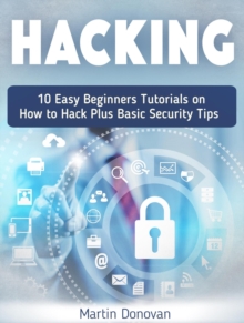 Hacking: 10 Easy Beginners Tutorials on How to Hack Plus Basic Security Tips