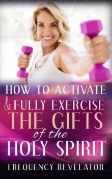 How to Activate and Fully Exercise the Gifts of the Holy Spirit