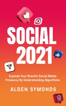 Social 2021: Explode Your Brand's Social Media Presence By Understanding Algorithms