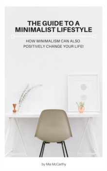 Guide To A Minimalist Lifestyle - How Minimalism Can Also Positively Change Your Life