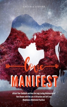 "Manifest Love:Attract Your Soulmate and Have the Long Lasting Relationship of Your Dreams with the Law of Attraction and Self-Love Mindfulness Meditation Practices "