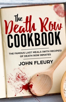 Death Row Cookbook: The Famous Last Meals (With Recipes) of Death Row Convicts