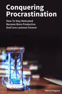 Conquering Procrastination: How To Stay Motivated, Become More Productive And Cure Laziness Forever