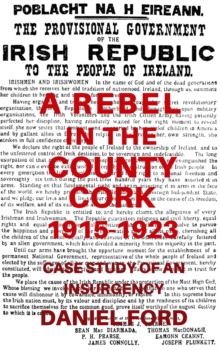 Rebel in the County Cork, 1915-1923: Case Study of an Insurgency