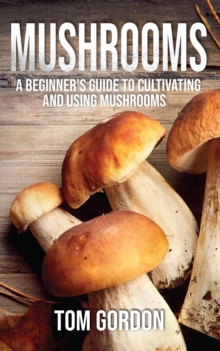 Mushrooms: A Beginner's Guide to Cultivating and Using Mushrooms