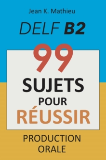 Production Orale DELF B2 - 99 SUJETS POUR REUSSIR