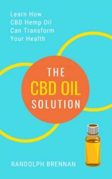 CBD Oil Solution: Learn How CBD Hemp Oil Might Just Be The Answer For Pain Relief, Anxiety, Diabetes and Other Health Issues!