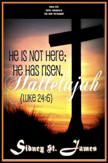 Hallelujah - He is not Here; He Has Risen (Luke 24: 6) : The Faith Chronicles, #5