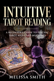 Intuitive Tarot Reading A Beginner's Guide to Psychic Tarot and Card Meanings