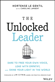 The Unlocked Leader : Dare to Free Your Own Voice, Lead with Empathy, and Shine Your Light in the World