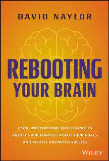 Rebooting Your Brain : Using Motivational Intelligence to Adjust Your Mindset, Reach Your Goals, and Realize Unlimited Success